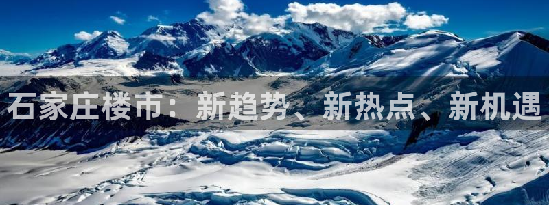 新宝5测速登录：石家庄楼市：新趋势、新热点、新机遇